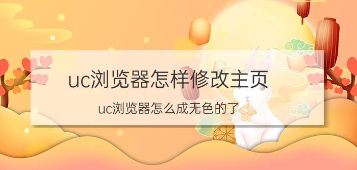 uc浏览器怎样修改主页 uc浏览器怎么成无色的了？